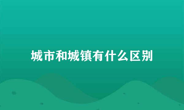 城市和城镇有什么区别