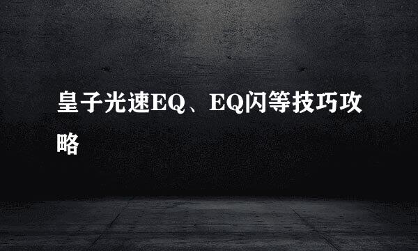 皇子光速EQ、EQ闪等技巧攻略