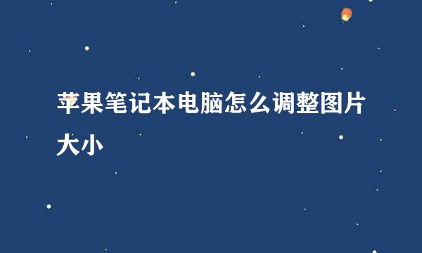 苹果笔记本电脑怎么调整图片大小