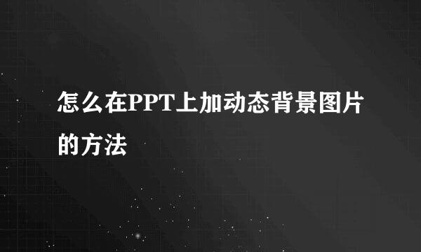 怎么在PPT上加动态背景图片的方法