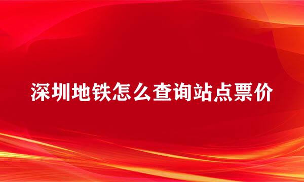 深圳地铁怎么查询站点票价