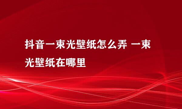 抖音一束光壁纸怎么弄 一束光壁纸在哪里