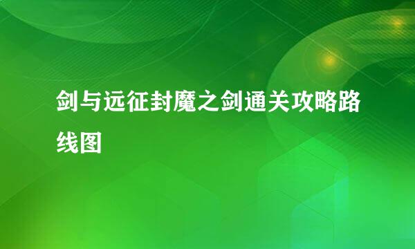 剑与远征封魔之剑通关攻略路线图