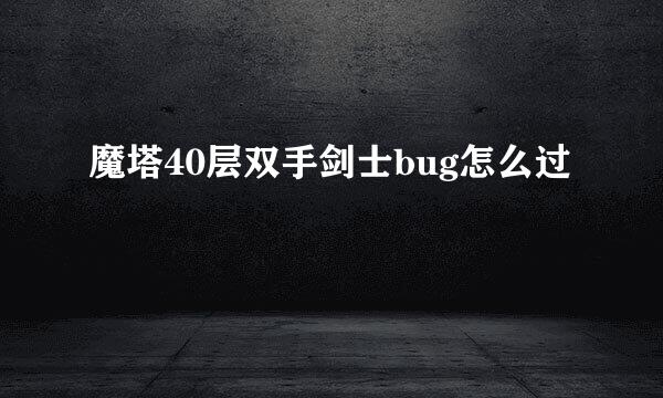 魔塔40层双手剑士bug怎么过