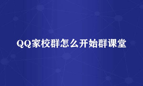 QQ家校群怎么开始群课堂