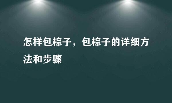 怎样包粽子，包粽子的详细方法和步骤