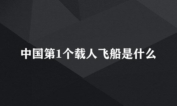 中国第1个载人飞船是什么