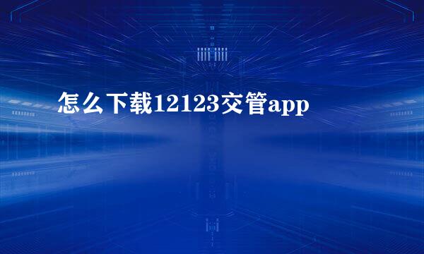 怎么下载12123交管app