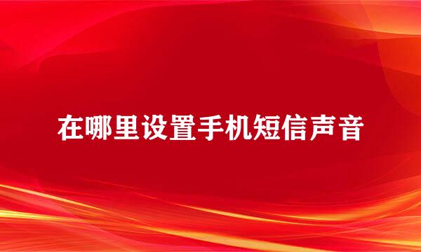 在哪里设置手机短信声音