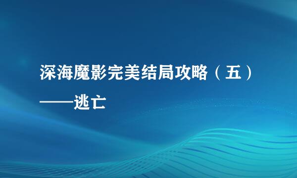 深海魔影完美结局攻略（五）——逃亡