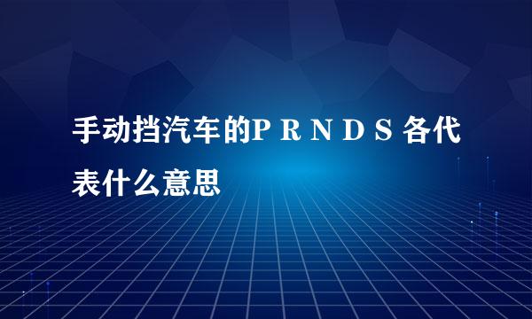 手动挡汽车的P R N D S 各代表什么意思