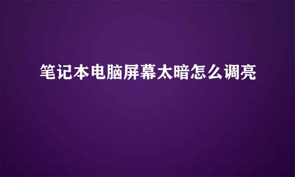 笔记本电脑屏幕太暗怎么调亮