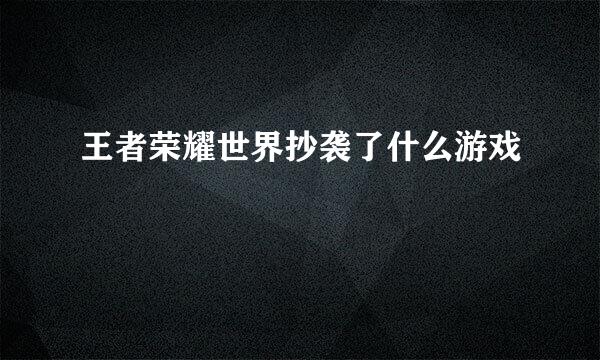 王者荣耀世界抄袭了什么游戏