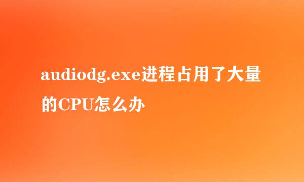 audiodg.exe进程占用了大量的CPU怎么办