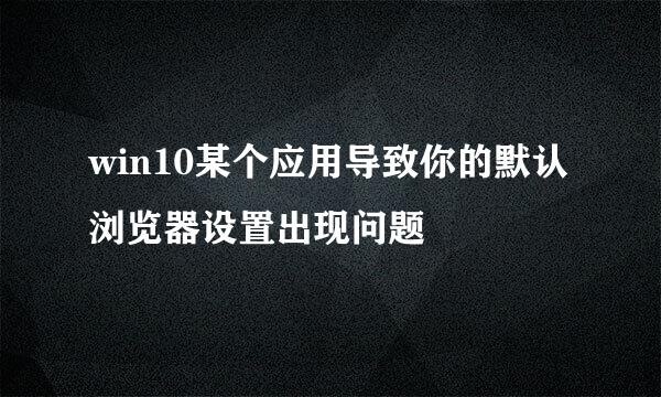 win10某个应用导致你的默认浏览器设置出现问题