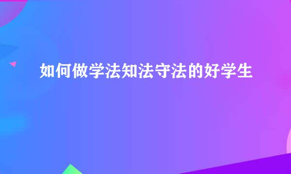 如何做学法知法守法的好学生