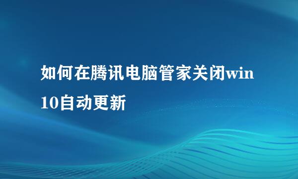 如何在腾讯电脑管家关闭win10自动更新