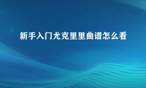 新手入门尤克里里曲谱怎么看