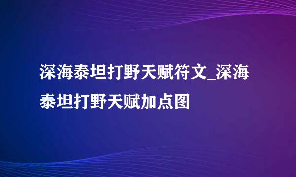 深海泰坦打野天赋符文_深海泰坦打野天赋加点图