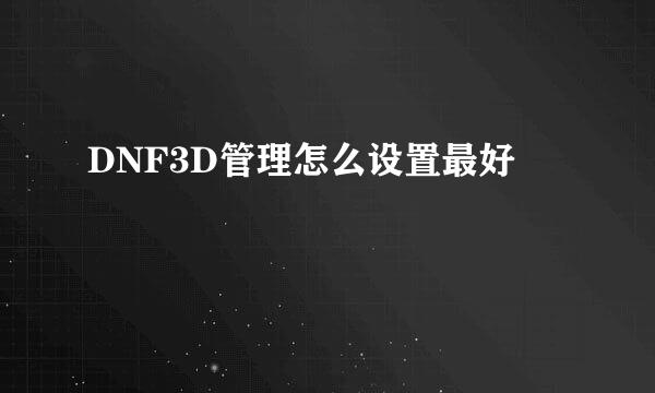 DNF3D管理怎么设置最好