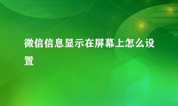 微信信息显示在屏幕上怎么设置