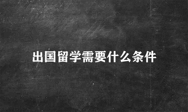 出国留学需要什么条件