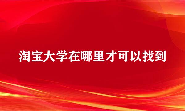 淘宝大学在哪里才可以找到