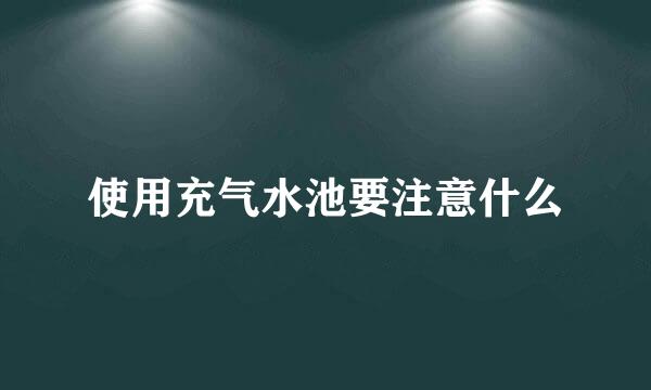 使用充气水池要注意什么