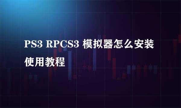 PS3 RPCS3 模拟器怎么安装使用教程