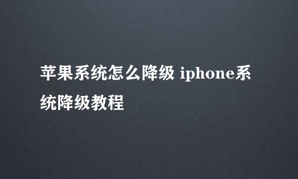 苹果系统怎么降级 iphone系统降级教程