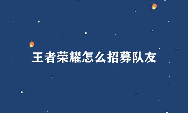 王者荣耀怎么招募队友