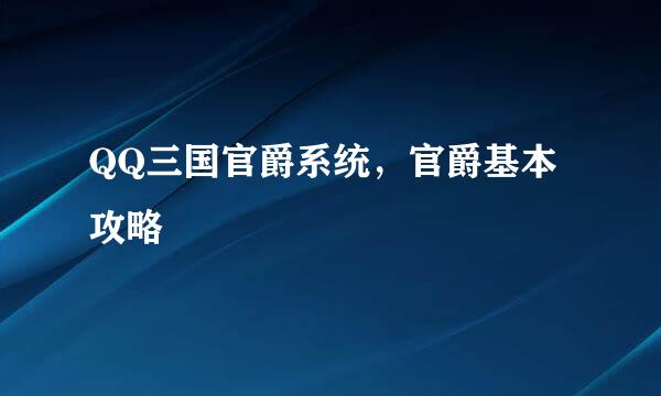 QQ三国官爵系统，官爵基本攻略