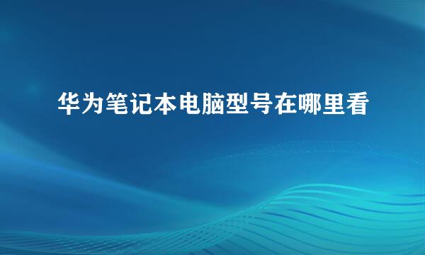 华为笔记本电脑型号在哪里看