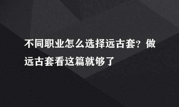 不同职业怎么选择远古套？做远古套看这篇就够了