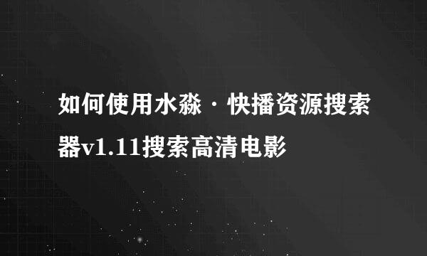 如何使用水淼·快播资源搜索器v1.11搜索高清电影