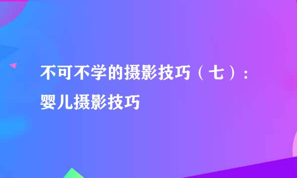 不可不学的摄影技巧（七）：婴儿摄影技巧