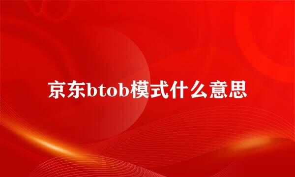 京东btob模式什么意思