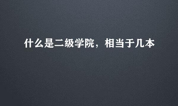 什么是二级学院，相当于几本