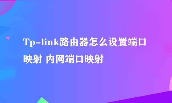 Tp-link路由器怎么设置端口映射 内网端口映射