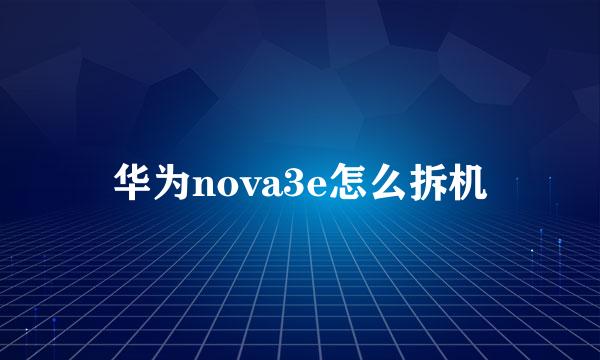 华为nova3e怎么拆机