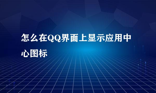 怎么在QQ界面上显示应用中心图标