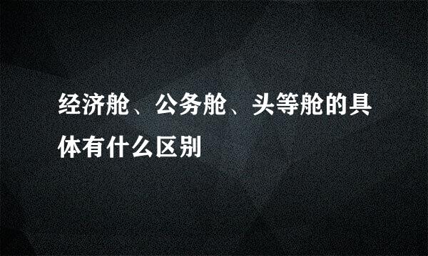 经济舱、公务舱、头等舱的具体有什么区别