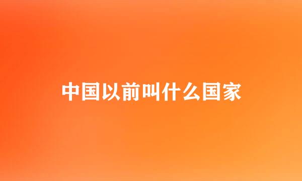 中国以前叫什么国家