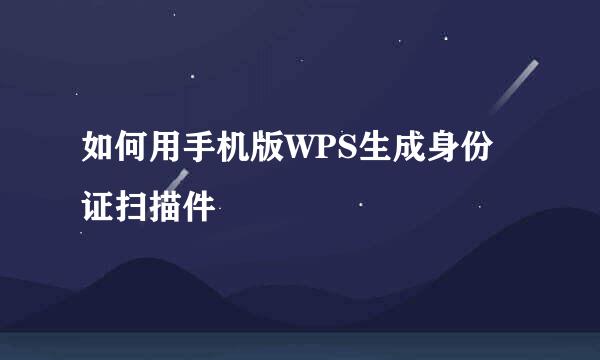 如何用手机版WPS生成身份证扫描件