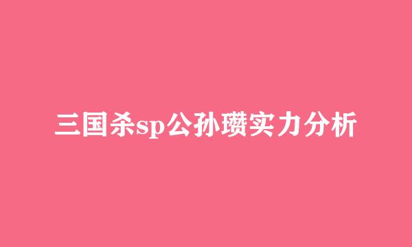 三国杀sp公孙瓒实力分析