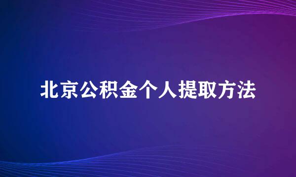 北京公积金个人提取方法