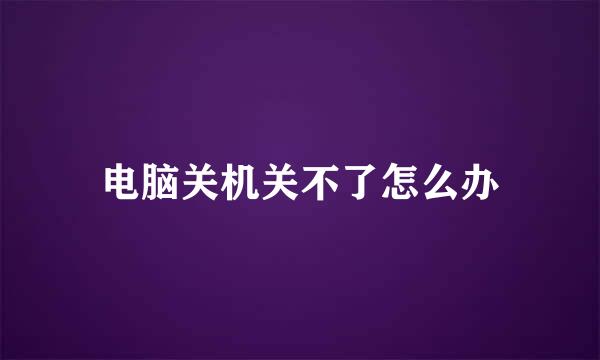 电脑关机关不了怎么办