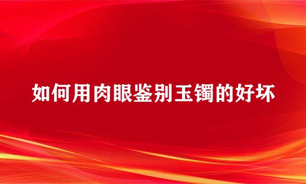 如何用肉眼鉴别玉镯的好坏