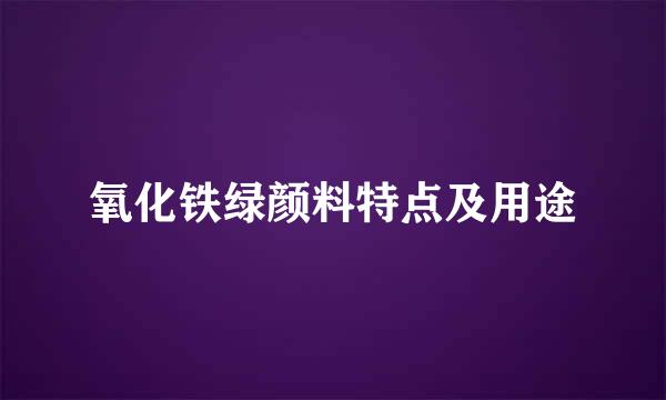 氧化铁绿颜料特点及用途