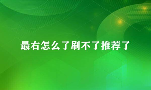 最右怎么了刷不了推荐了